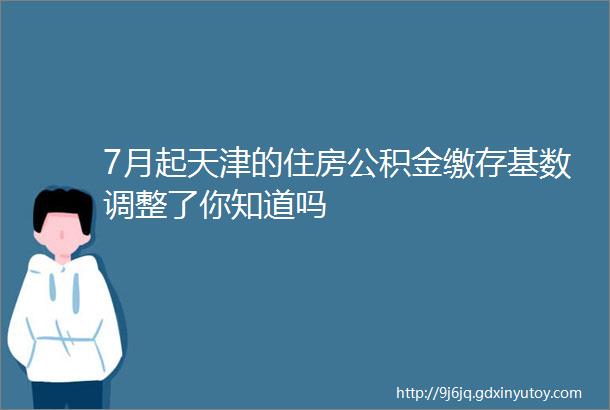 7月起天津的住房公积金缴存基数调整了你知道吗
